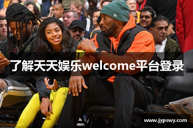 了解天天娱乐welcome平台登录